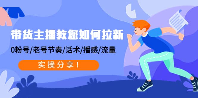 带货主播教您如何拉新：0粉号/老号节奏/话术/播感/流量，实操分享-时光资源网
