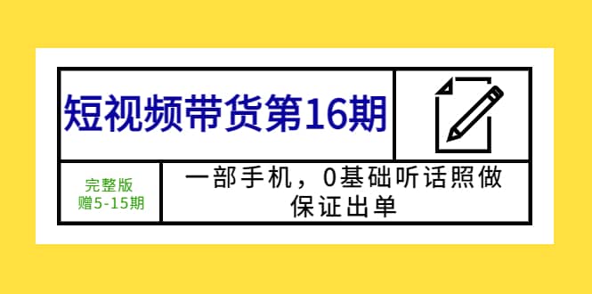 短视频带货第16期：一部手机，0基础听话照做，保证出单-时光资源网