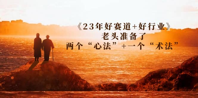 某收费文章《23年好赛道+好行业》老头准备了两个“心法”+一个“术法”-时光资源网
