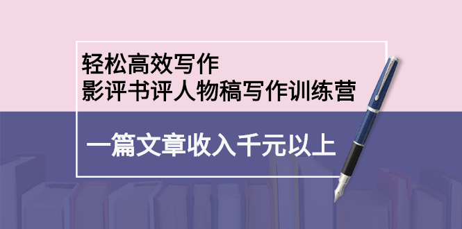轻松高效写作：影评书评人物稿写作训练营-时光资源网