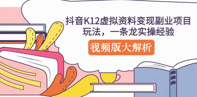 抖音K12虚拟资料变现副业项目玩法，一条龙实操经验，视频版大解析-时光资源网