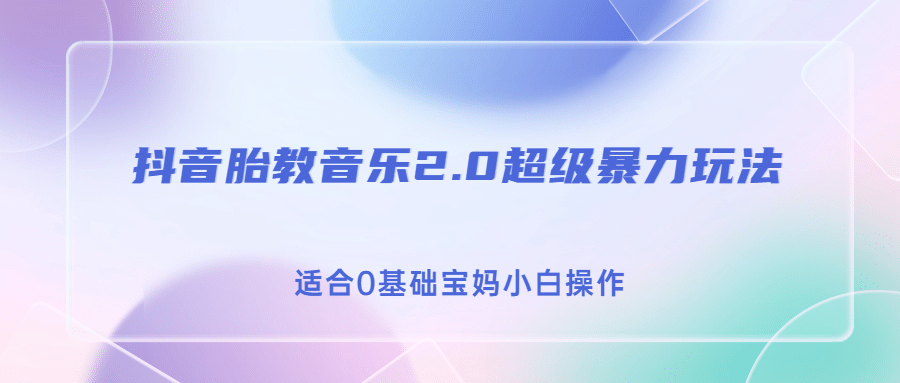 抖音胎教音乐2.0，超级暴力变现玩法，日入500+，适合0基础宝妈小白操作-时光资源网