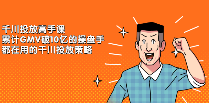 千川投放高手课，累计GMV破10亿的操盘手都在用的千川投放策略-时光资源网