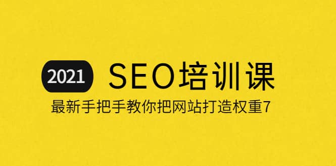 2021最新SEO培训：手把手教你把网站打造权重7，轻松月入3万（无水印）-时光资源网