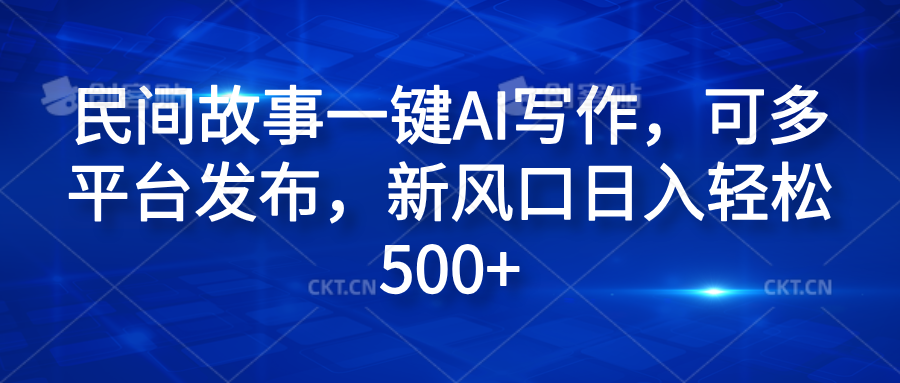 民间故事一键AI写作，可多平台发布，新风口日入轻松600+-时光资源网
