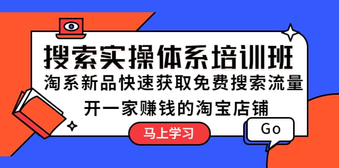 搜索实操体系培训班：淘系新品快速获取免费搜索流量 开一家赚钱的淘宝店铺-时光资源网