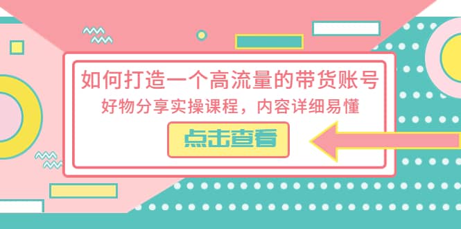 如何打造一个高流量的带货账号，好物分享实操课程，内容详细易懂-时光资源网