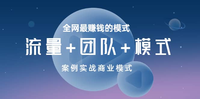 全网最赚钱的模式《流量+团队+模式》案例实战商业模式-时光资源网