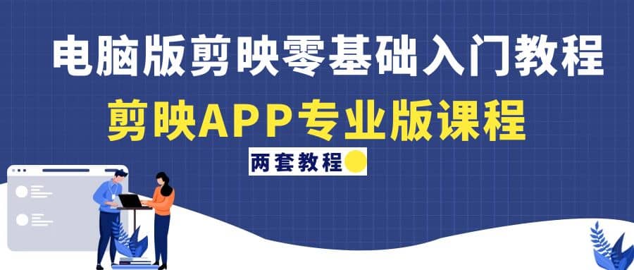 电脑版剪映零基础入门教程+剪映APP专业版课程（两套教程）-时光资源网