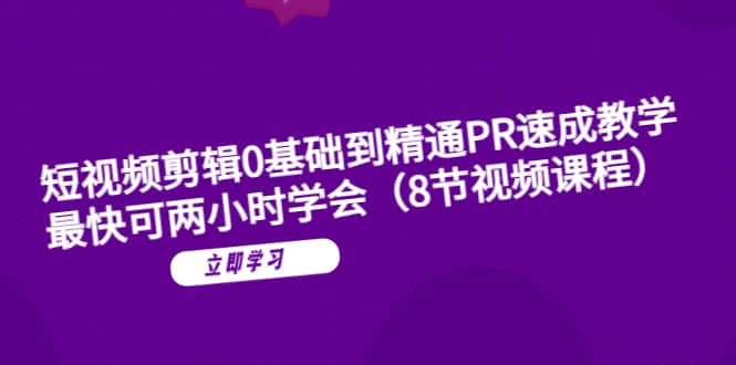短视频剪辑0基础到精通PR速成教学：最快可两小时学会（8节视频课程）-时光资源网