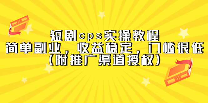 短剧cps实操教程，简单副业，收益稳定，门槛很低（附推广渠道授权）-时光资源网