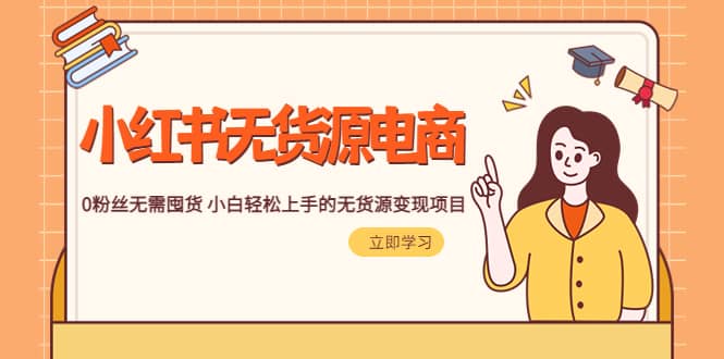 2023小红书·无货源电商1.0，0粉丝无需囤货 小白轻松上手的无货源变现项目-时光资源网