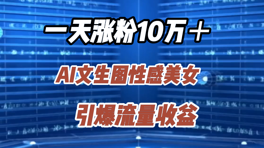 一天涨粉10万＋，AI文生图性感美女，引爆流量收益-时光资源网