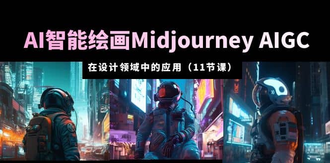 AI·智能绘画Midjourney AIGC 在设计领域中的应用 从入门到精通（11节课）-时光资源网