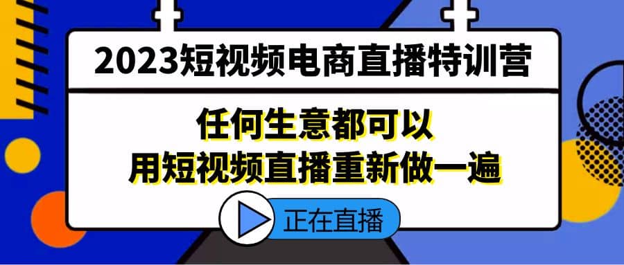 2023短视频电商直播特训营，任何生意都可以用短视频直播重新做一遍-时光资源网