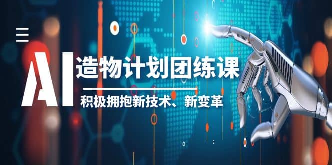2023AI·造物·计划团练课第一期，积极拥抱新技术、新变革-时光资源网
