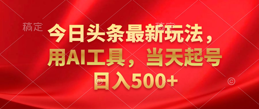今日头条最新玩法，利用AI工具，当天起号日入500+-时光资源网