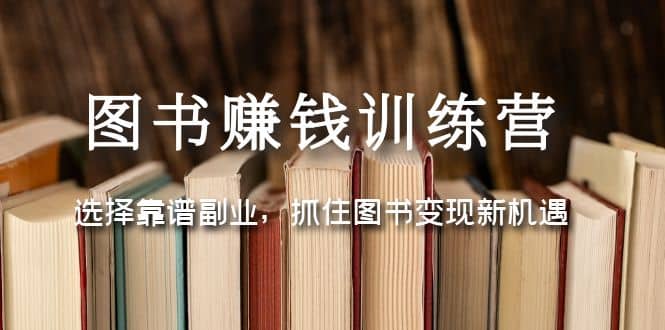 图书赚钱训练营：选择靠谱副业，抓住图书变现新机遇-时光资源网