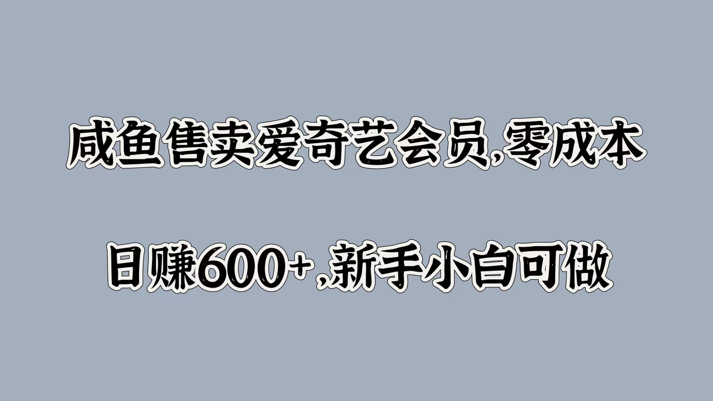咸鱼售卖爱奇艺会员，零成本，日赚600+，新手小白可做-时光资源网