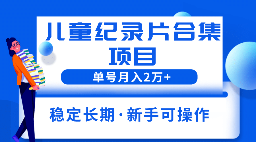 2023儿童纪录片合集项目，单个账号轻松月入2w+-时光资源网