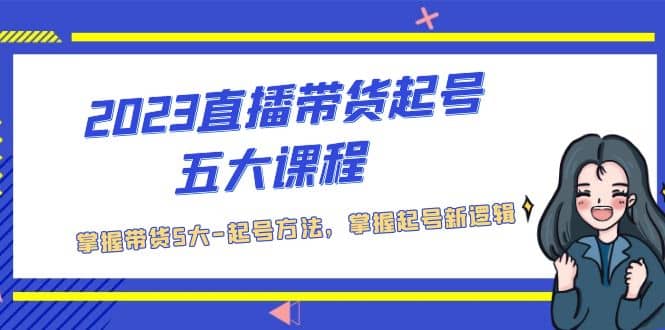 2023直播带货起号五大课程，掌握带货5大-起号方法，掌握起新号逻辑-时光资源网