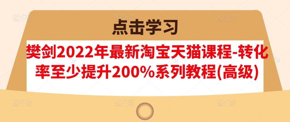 樊剑2022年最新淘宝天猫课程-转化率至少提升200%系列教程(高级)-时光资源网