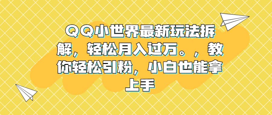 QQ小世界最新玩法拆解，轻松月入过万。教你轻松引粉，小白也能拿上手-时光资源网