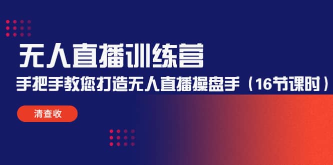 无人直播训练营：手把手教您打造无人直播操盘手（16节课时）-时光资源网
