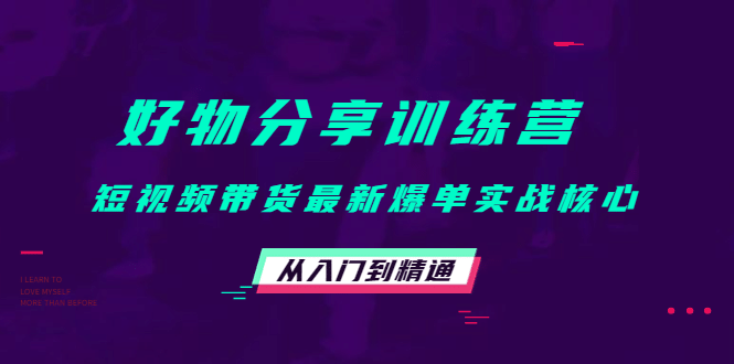 好物分享训练营：短视频带货最新爆单实战核心，从入门到精通-时光资源网