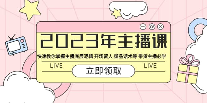 2023年主播课 快速教你掌握主播底层逻辑 开场留人 塑品话术等 带货主播必学-时光资源网