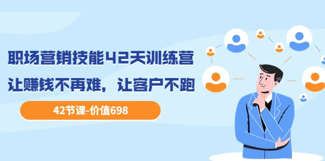 职场营销技能42天训练营，让赚钱不再难，让客户不跑，业绩翻翻（价值698）-时光资源网