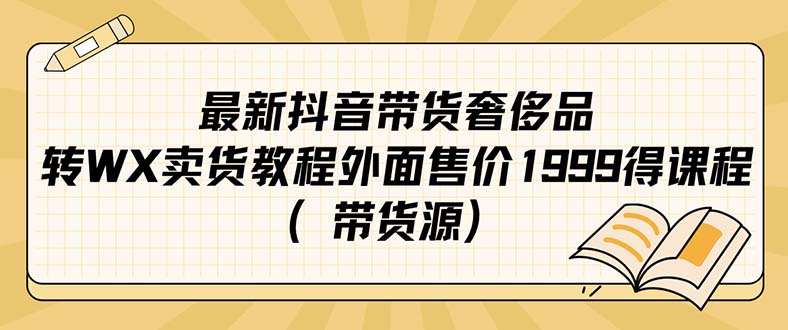 最新抖音奢侈品转微信卖货教程外面售价1999的课程（带货源）-时光资源网
