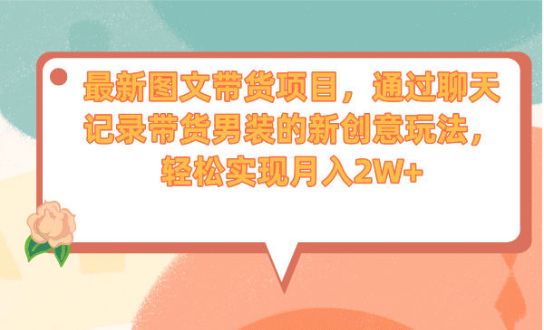 最新图文带货项目，通过聊天记录带货男装的新创意玩法，轻松实现月入2W+-时光资源网