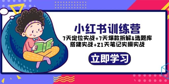 小红书训练营：7天定位实战+7天爆款拆解+选题库搭建实战+21天笔记实操实战-时光资源网