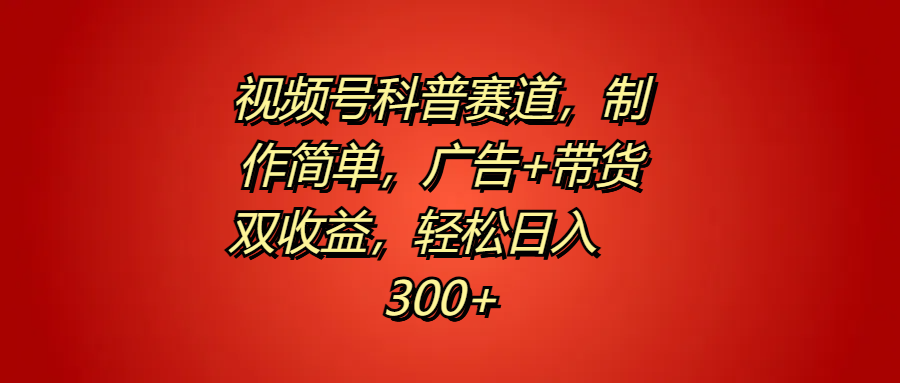 视频号科普赛道，制作简单，广告+带货双收益，轻松日入300+-时光资源网