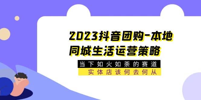 2023抖音团购-本地同城生活运营策略 当下如火如荼的赛道·实体店该何去何从-时光资源网