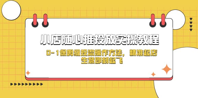 小店随心推投放实操教程，0-1保姆级投流操作方法，精准起店，生意即刻起飞-时光资源网