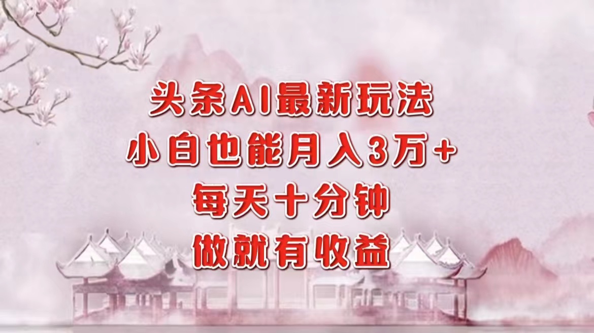 头条AI最新玩法，小白轻松月入三万＋，每天十分钟，做就有收益-时光资源网