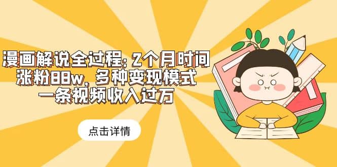 漫画解说全过程：2个月时间涨粉88w，多种变现模式，一条视频收入过万-时光资源网