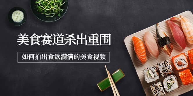 2022年8月最新美食赛道杀出重围，如何拍出食欲满满的美食视频-时光资源网