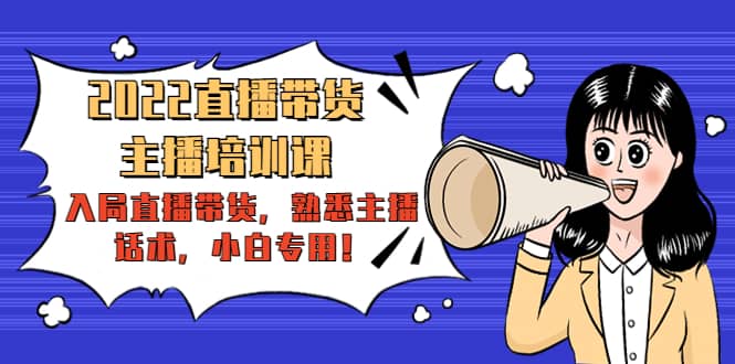 2022直播带货-主播培训课：入局直播带货，熟悉主播话术，小白专用-时光资源网