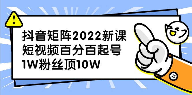 抖音矩阵2022新课：账号定位/变现逻辑/IP打造/案例拆解-时光资源网