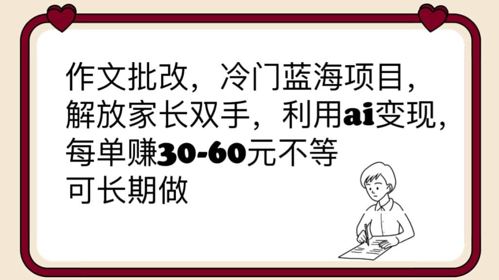 作文批改，冷门蓝海项目，解放家长双手，利用ai变现，每单赚30-60元不等-时光资源网