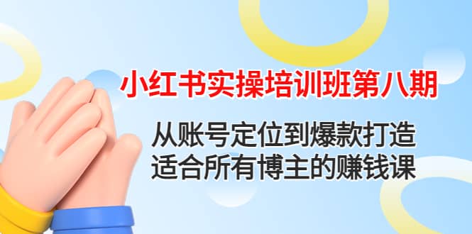小红书实操培训班第八期：从账号定位到爆款打造，适合所有博主的赚钱课-时光资源网