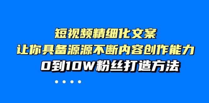 短视频精细化文案，让你具备源源不断内容创作能力，0到10W粉丝打造方法-时光资源网