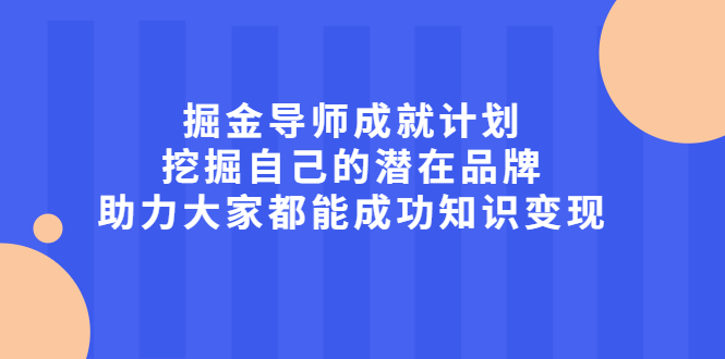 掘金导师成就计划，挖掘自己的潜在品牌，助力大家都能成功知识变现-时光资源网