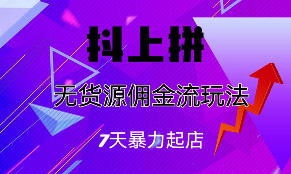 抖上拼无货源佣金流玩法，7天暴力起店，月入过万-时光资源网