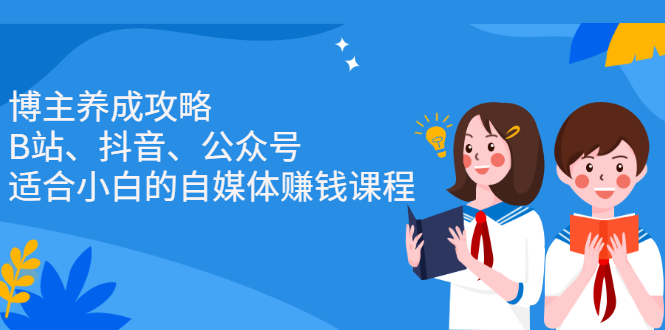 博主养成攻略（B站、抖音、公众号），适合小白的自媒体赚钱课程-时光资源网