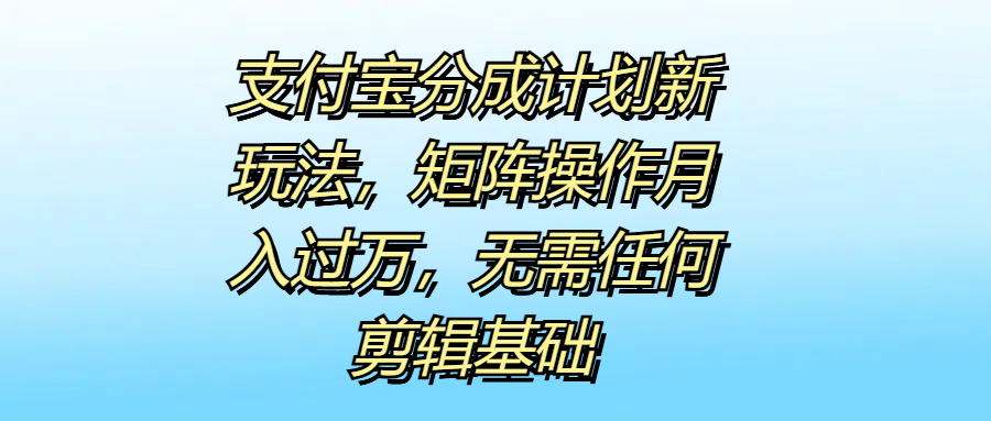 支付宝分成计划新玩法，矩阵操作月入过万，无需任何剪辑基础-时光资源网