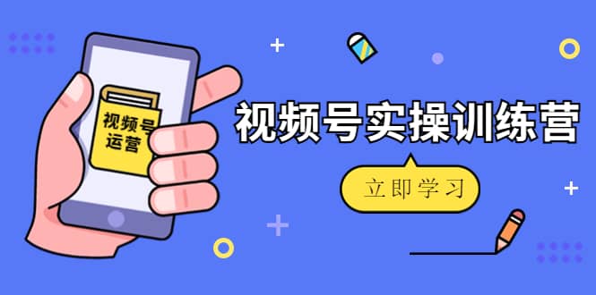 微信视频号实操训练营：视频号起号运营纯干货玩法！-时光资源网